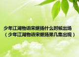 少年江湖物语宋继扬什么时候出场（少年江湖物语宋继扬第几集出现）