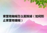 家里有蚰蜒怎么驱除掉（如何防止家里有蛐蜒）