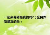 一起来养猪是真的吗?（全民养猪是真的吗）