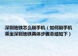 深圳地铁怎么刷手机（如何刷手机乘坐深圳地铁具体步骤总结如下）