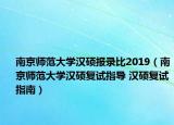 南京师范大学汉硕报录比2019（南京师范大学汉硕复试指导 汉硕复试指南）
