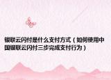 银联云闪付是什么支付方式（如何使用中国银联云闪付三步完成支付行为）
