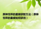 原神雪葬的星银获取方法（原神雪葬的星银如何获得）