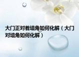大门正对着墙角如何化解（大门对墙角如何化解）