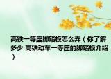 高铁一等座脚踏板怎么弄（你了解多少 高铁动车一等座的脚踏板介绍）