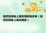 如何在闲鱼上退货退款给卖家（如何在闲鱼上退货退款）
