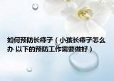 如何预防长痱子（小孩长痱子怎么办 以下的预防工作需要做好）