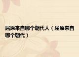 屈原来自哪个朝代人（屈原来自哪个朝代）
