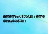 康熙雍正的名字怎么读（雍正皇帝的名字怎样读）