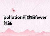 pollution可数吗fewer 修饰