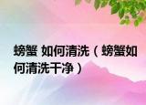 螃蟹 如何清洗（螃蟹如何清洗干净）