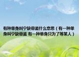 有种单身叫宁缺毋滥什么意思（有一种单身叫宁缺毋滥 有一种单身只为了等某人）