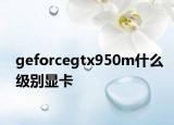 geforcegtx950m什么级别显卡