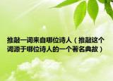 推敲一词来自哪位诗人（推敲这个词源于哪位诗人的一个著名典故）
