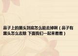 鼻子上的黑头到底怎么能去掉啊（鼻子有黑头怎么去除 下面我们一起来看看）