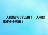 一人能集齐几个五福（一人可以集多少个五福）