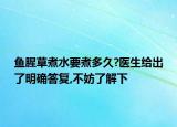 鱼腥草煮水要煮多久?医生给出了明确答复,不妨了解下