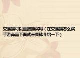 交易猫可以直接购买吗（在交易猫怎么买手游商品下面就来具体介绍一下）