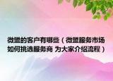 微盟的客户有哪些（微盟服务市场如何挑选服务商 为大家介绍流程）