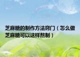芝麻糖的制作方法窍门（怎么做芝麻糖可以这样熬制）