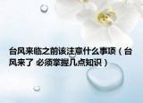 台风来临之前该注意什么事项（台风来了 必须掌握几点知识）