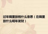 过年锅里放钱什么意思（在锅里放什么明年发财）