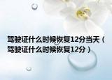 驾驶证什么时候恢复12分当天（驾驶证什么时候恢复12分）