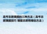 高考志愿填报的三种方法（高考志愿填报技巧 填报志愿有哪些方法）