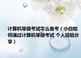 计算机等级考试怎么备考（小白如何通过计算机等级考试 个人经验分享）