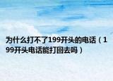 为什么打不了199开头的电话（199开头电话能打回去吗）