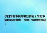 孕妇孕期不能吃哪些食物（孕妇不能吃哪些食物 一定要了解相关内容）