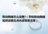 移动网络怎么设置?（手机移动网络如何设置五点内容需要注意）