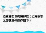 迈克菲怎么彻底卸载（迈克菲怎么卸载具体操作如下）