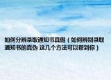 如何分辨录取通知书真假（如何辨别录取通知书的真伪 这几个方法可以帮到你）