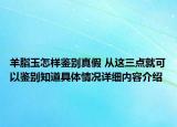 羊脂玉怎样鉴别真假 从这三点就可以鉴别知道具体情况详细内容介绍