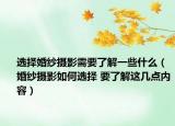 选择婚纱摄影需要了解一些什么（婚纱摄影如何选择 要了解这几点内容）