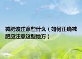 减肥该注意些什么（如何正确减肥应注意这些地方）