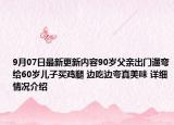 9月07日最新更新内容90岁父亲出门遛弯给60岁儿子买鸡腿 边吃边夸真美味 详细情况介绍