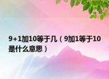 9+1加10等于几（9加1等于10是什么意思）