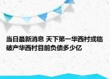 当日最新消息 天下第一华西村或临破产华西村目前负债多少亿