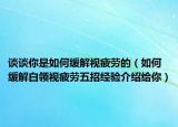 谈谈你是如何缓解视疲劳的（如何缓解白领视疲劳五招经验介绍给你）