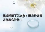 黑凉粉稀了怎么办（黑凉粉做得太稀怎么补救）