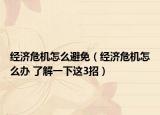 经济危机怎么避免（经济危机怎么办 了解一下这3招）