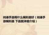 问道手游用什么模拟器好（问道手游模拟器 下面就详细介绍）
