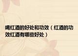 喝红酒的好处和功效（红酒的功效红酒有哪些好处）