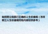 如何树立和践行正确的人生价值观（怎样树立人生价值观经验内容仅供参考）