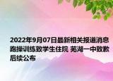 2022年9月07日最新相关报道消息 跑操训练致学生住院 芜湖一中致歉后续公布