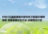 9月07日最新更新内容怎样才能提升借呗额度 需要掌握这些方法 详细情况介绍