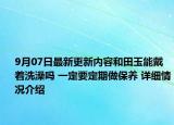 9月07日最新更新内容和田玉能戴着洗澡吗 一定要定期做保养 详细情况介绍