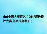 dnf全国大赛报名（DNF周边设计大赛 怎么报名参加）